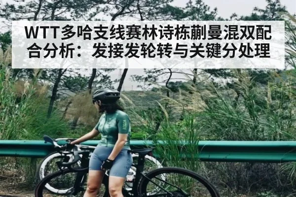 WTT多哈支线赛林诗栋蒯曼混双配合分析：发接发轮转与关键分处理